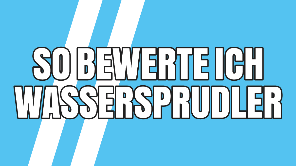 So bewerte ich Wassersprudler in meinen Testberichten