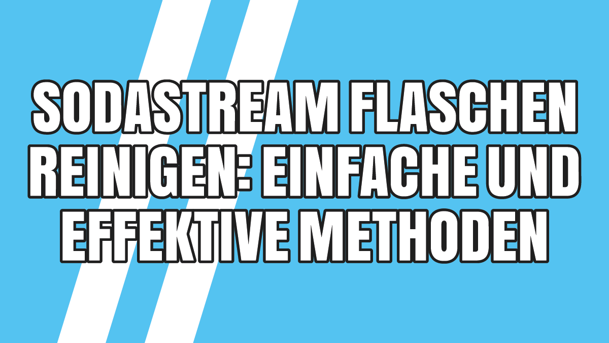 SodaStream Flaschen reinigen: 4 einfache und effektive Methoden