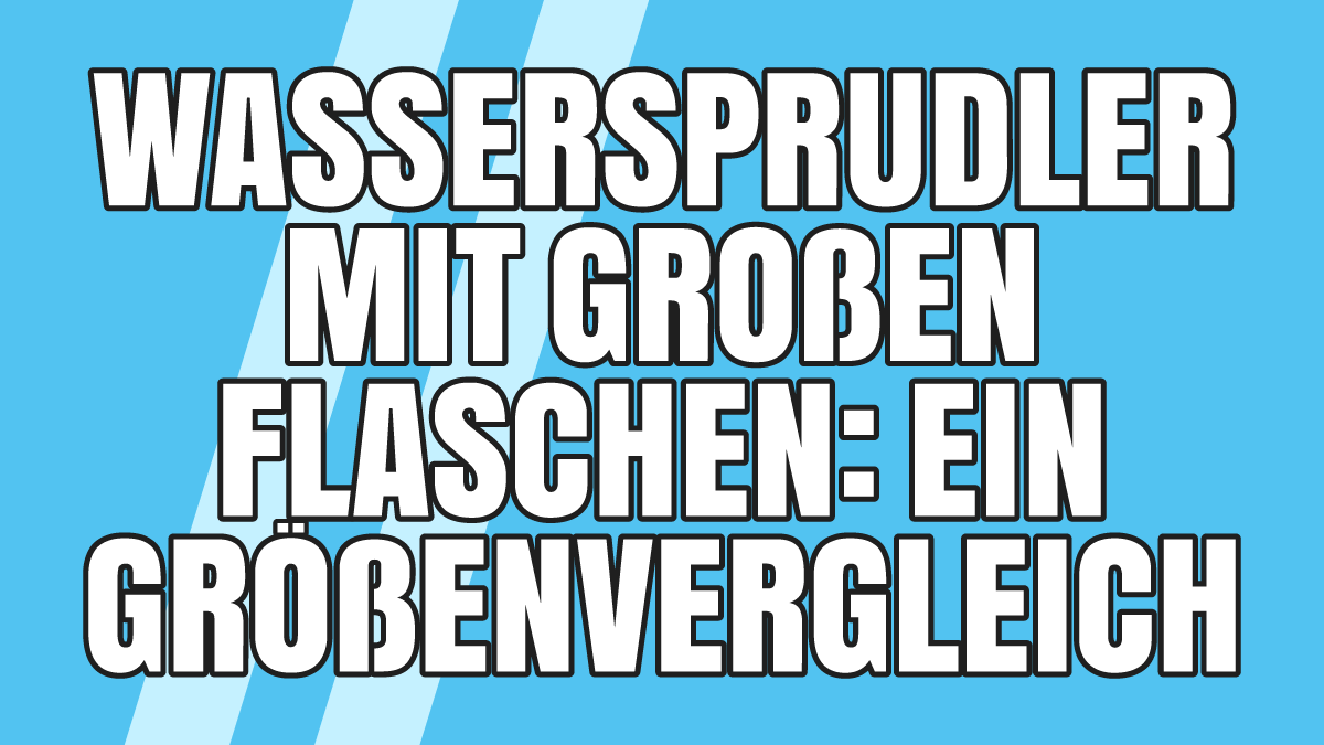 Wassersprudler mit großen Flaschen: Größenvergleich aktueller Modelle