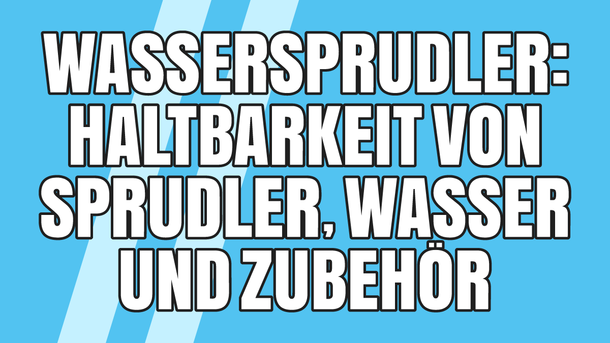 Wassersprudler: Haltbarkeit von Sprudler, Wasser & dem typischen Zubehör