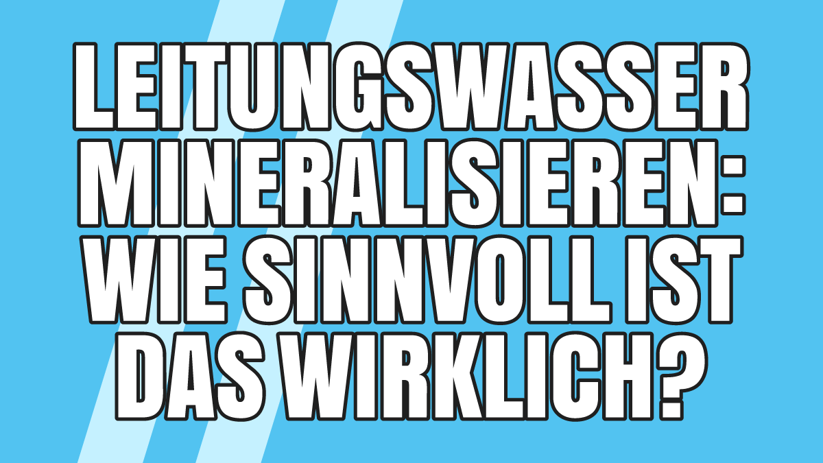 Leitungswasser mineralisieren: Ist das sinnvoll oder nicht?